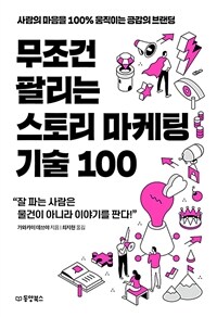 무조건 팔리는 스토리 마케팅 기술 100 - 사람의 마음을 100% 움직이는 공감의 브랜딩