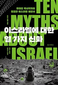 이스라엘에 대한 열 가지 신화 - 유대인 역사학자의 통렬한 이스라엘 비판서