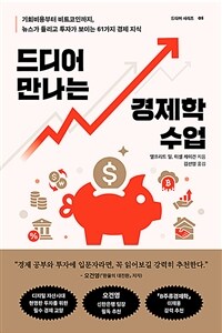 드디어 만나는 경제학 수업 - 기회비용부터 비트코인까지, 뉴스가 들리고 투자가 보이는 61가지 경제 지식