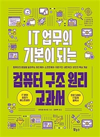 IT업무의 기본이 되는 컴퓨터 구조 원리 교과서 - 컴퓨터의 본질을 알려주는 하드웨어 · 소프트웨어 · 자료구조 · 네트워크 · 보안의 핵심 개념